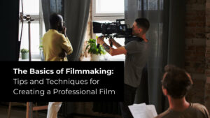 The Basics of Filmmaking: Tips and Techniques for Creating a Professional Film